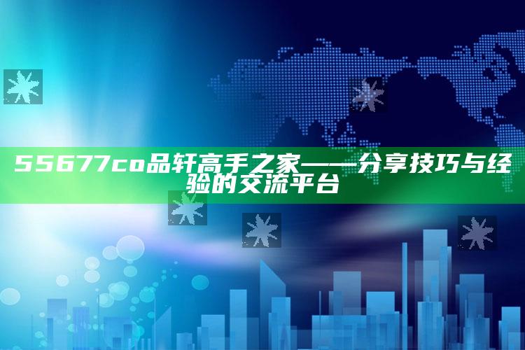 2018开奖最快现场结果，55677co品轩高手之家——分享技巧与经验的交流平台