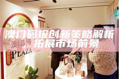 澳门码报创新策略解析，拓展市场前景