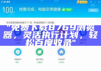 "免费下载8769浏览器，灵活执行计划，轻松百度收录"