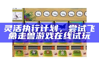 《飞禽走兽游戏在线试玩：灵活执行计划，轻松畅玩趣味无限》