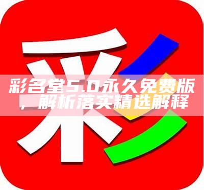 彩名堂5.0永久免费版，解析落实精选解释