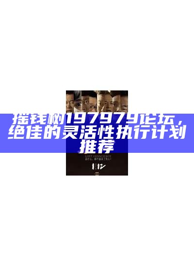 摇钱树197979论坛，绝佳的灵活性执行计划推荐