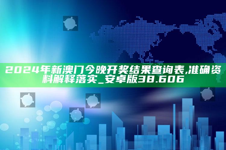 澳门今期开奖结果直播，2024年新澳门今晚开奖结果查询表,准确资料解释落实_安卓版38.606