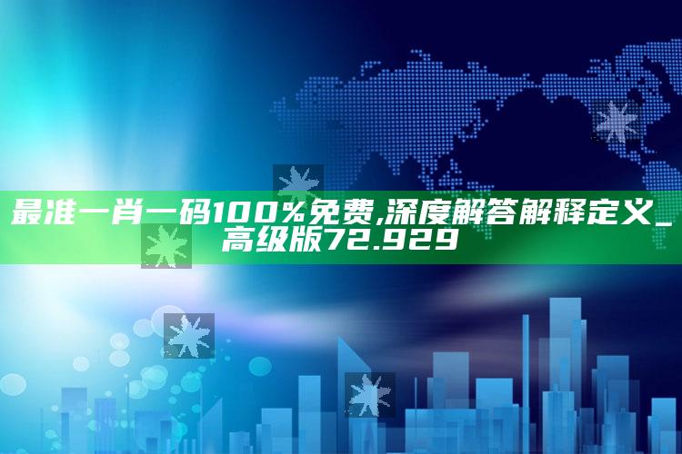 澳门资料大全免费网点，最准一肖一码100%免费,深度解答解释定义_高级版72.929