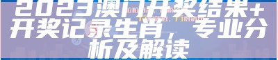 新标题：2024澳门开奖特马实践分析详解

tag标签：2024年, 澳门开奖, 特马, 实践分析, 解析