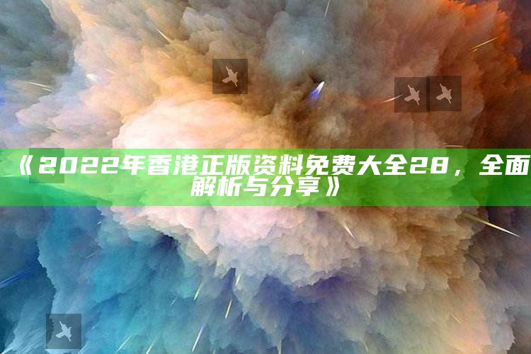 2025澳门六开奖结果，《2022年香港正版资料免费大全28，全面解析与分享》