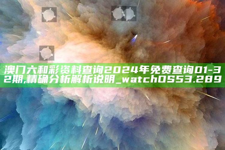 13999999特区开奖总站，澳门六和彩资料查询2024年免费查询01-32期,精确分析解析说明_watchOS53.289