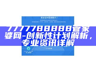 7777788888管家婆网-创新性计划解析，专业资讯详解