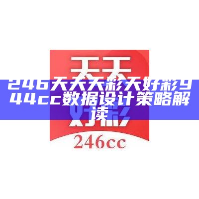 246天天天彩天好彩944cc数据设计策略解读