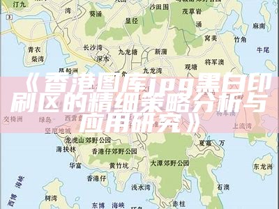 《香港图库jpg黑白印刷区的精细策略分析与应用研究》