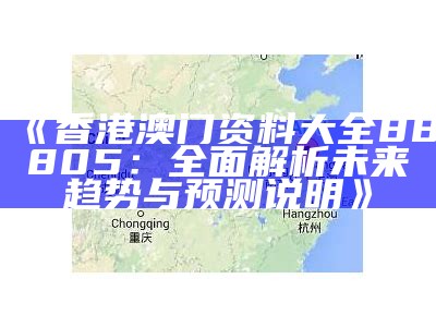 《香港澳门资料大全88805：全面解析未来趋势与预测说明》