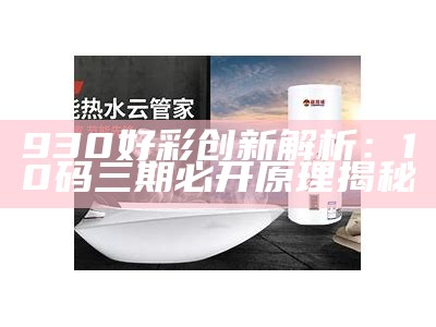 930好彩创新解析：10码三期必开原理揭秘