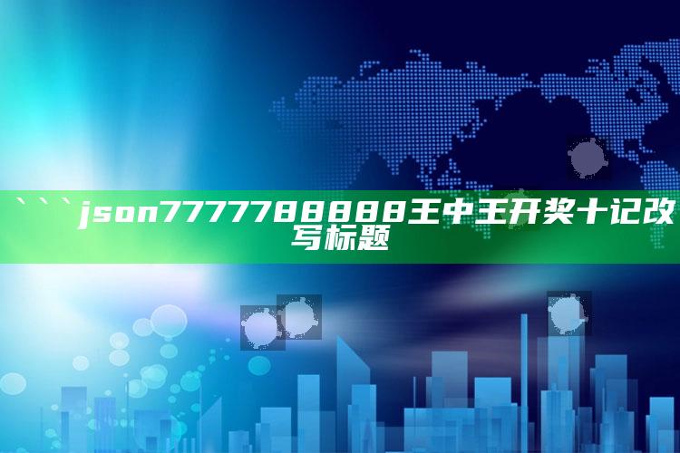 2022澳门全年开奖结果，```json
7777788888王中王开奖十记改写标题