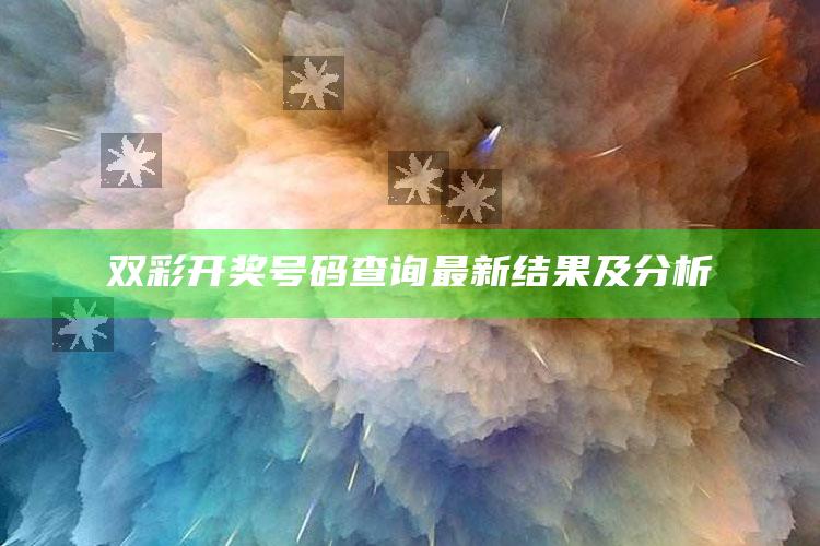 香港澳门开奖查询，双彩开奖号码查询最新结果及分析