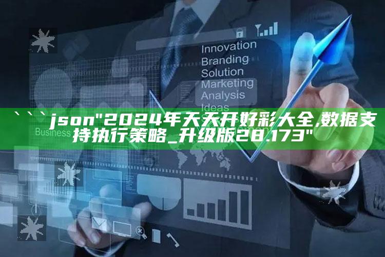 新澳今天最新资料管家婆，```json
"2024年天天开好彩大全,数据支持执行策略_升级版28.173"