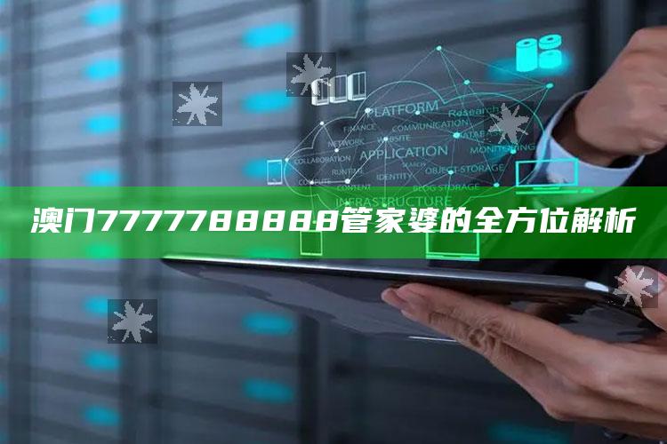 2025澳门免费精准资料网站，澳门7777788888管家婆的全方位解析