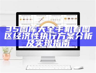 35图库大全手机看图区经济性执行方案分析及实现指南