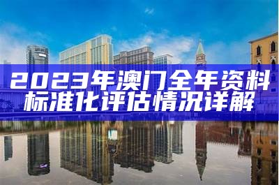 2023年澳门全年资料标准化评估情况详解