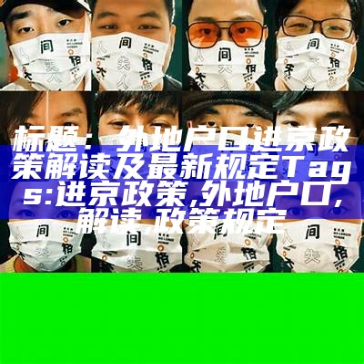 标题：外地户口进京政策解读及最新规定

Tags: 进京政策, 外地户口, 解读, 政策规定