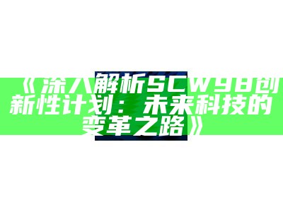 《深入解析SCW98创新性计划：未来科技的变革之路》