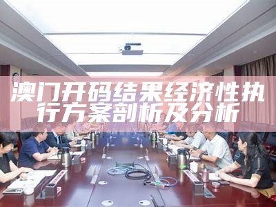 澳门开码结果经济性执行方案剖析及分析