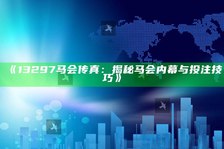 彩富网天彩二四六免费资料，《13297马会传真：揭秘马会内幕与投注技巧》