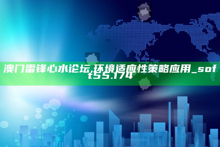 4949澳门免费资料大全特色，澳门雷锋心水论坛,环境适应性策略应用_soft55.174