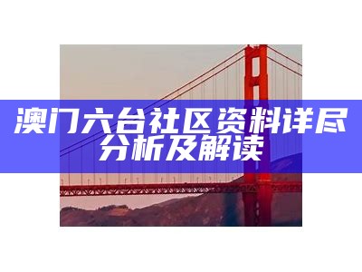 澳门六台社区资料详尽分析及解读