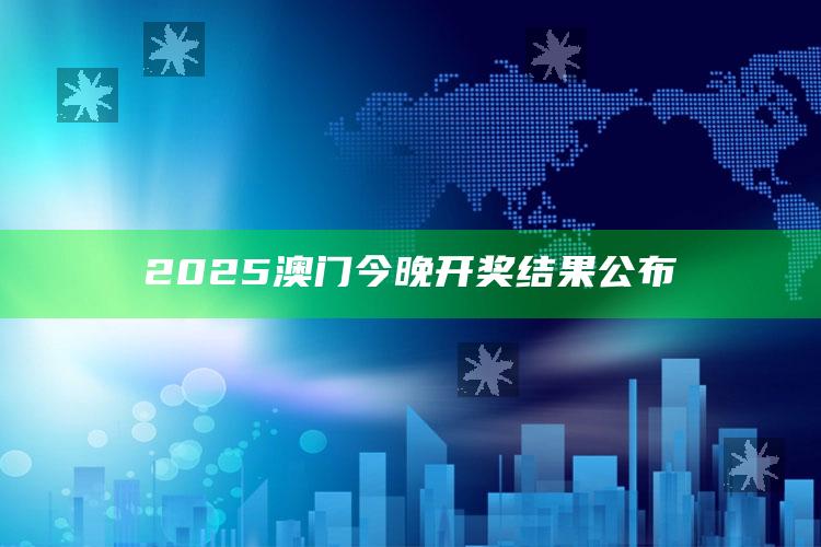 新澳门三肖三码精准资料，2025澳门今晚开奖结果公布