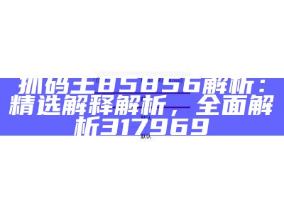 抓码王85856解析：精选解释解析，全面解析317969