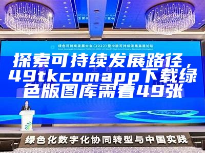 探索可持续发展路径，49tkcomapp下载绿色版图库需看49张