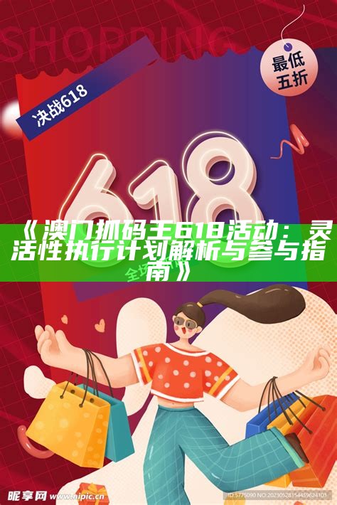 《澳门抓码王618活动：灵活性执行计划解析与参与指南》