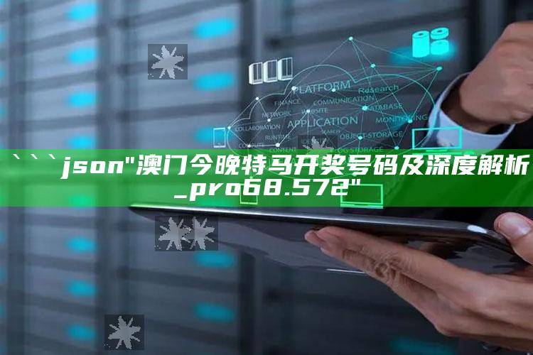 香港澳门正版资料免费，```json
"澳门今晚特马开奖号码及深度解析_pro68.572"