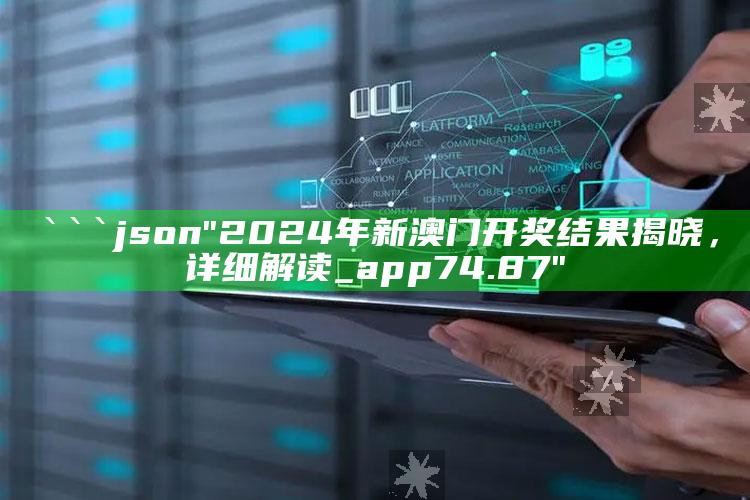 澳门资料站340.999^澳，```json
"2024年新澳门开奖结果揭晓，详细解读_app74.87"