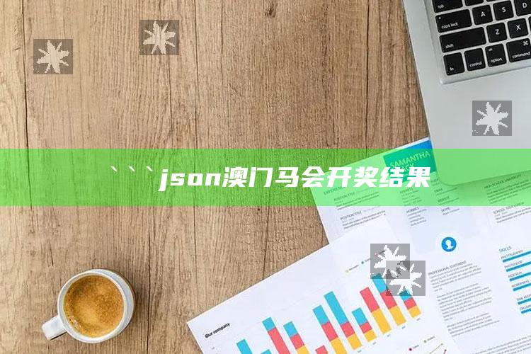 2021澳门免费资料大全老玩家，```json
澳门马会开奖结果