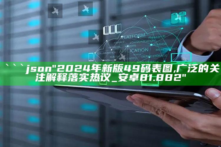 2025年的澳门全年资料，```json
"2024年新版49码表图,广泛的关注解释落实热议_安卓81.882"