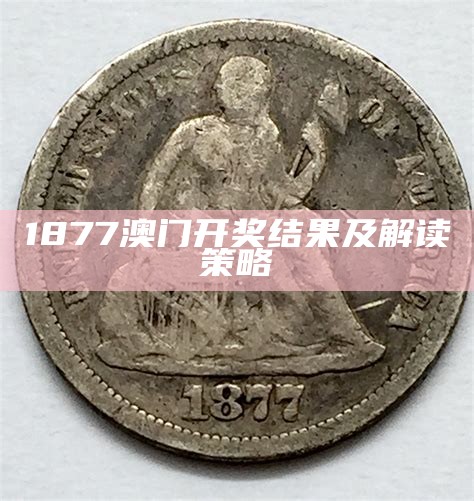 1877澳门开奖结果及解读策略