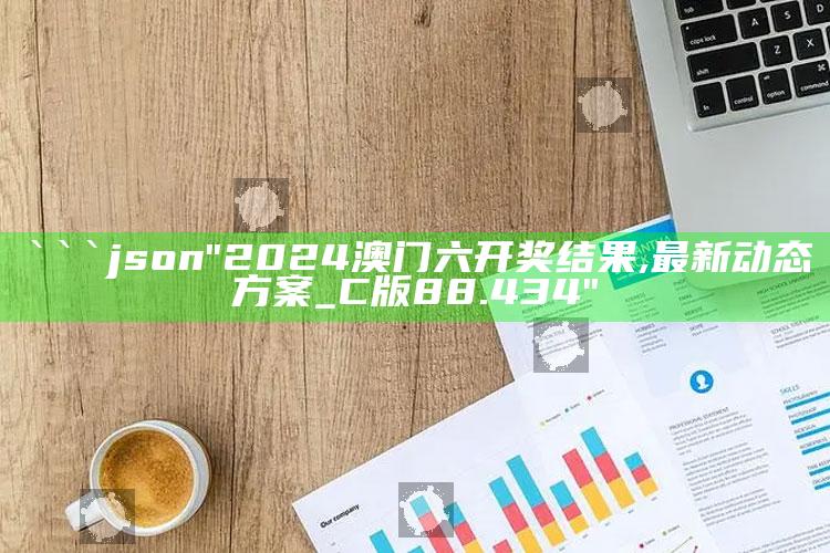 4969澳门资料查询，```json
"2024澳门六开奖结果,最新动态方案_C版88.434"