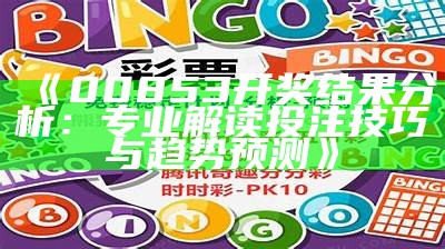 《00853开奖结果分析：专业解读投注技巧与趋势预测》