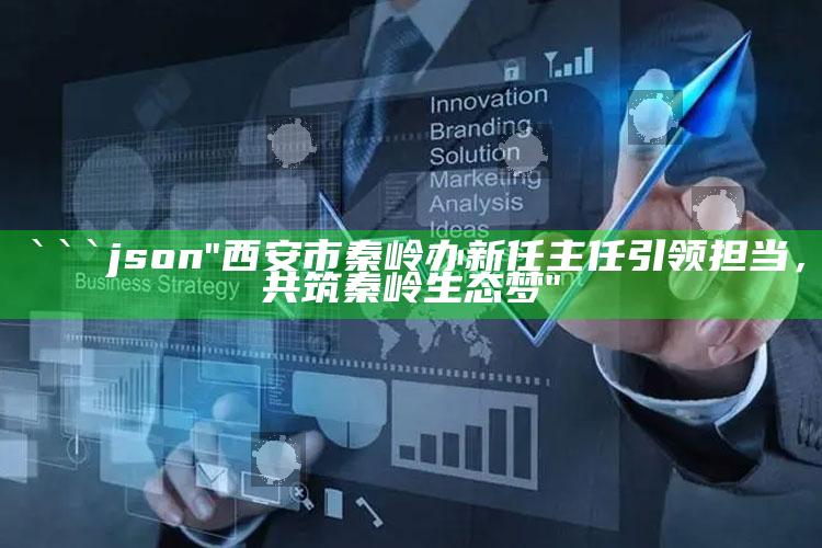 2025香港近15期历史开奖，```json
"西安市秦岭办新任主任引领担当，共筑秦岭生态梦"