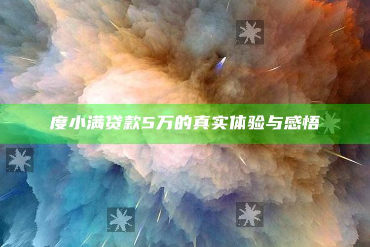 度小满贷款5万的真实体验与感悟 ,我在度小满借款5万