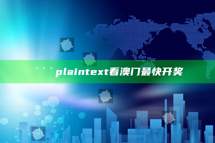 2025澳门资料，```plaintext
看澳门最快开奖