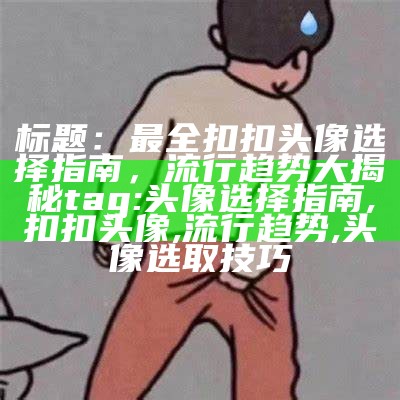 标题：最全扣扣头像选择指南，流行趋势大揭秘

tag: 头像选择指南, 扣扣头像, 流行趋势, 头像选取技巧