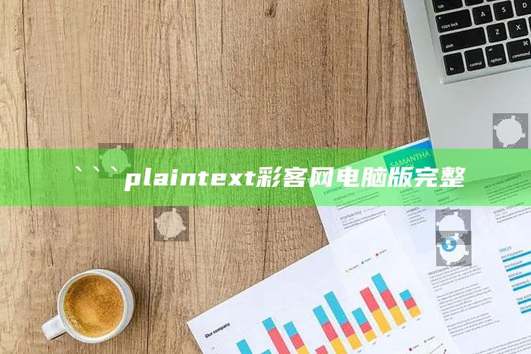 35图库大全印刷，```plaintext
彩客网电脑版完整