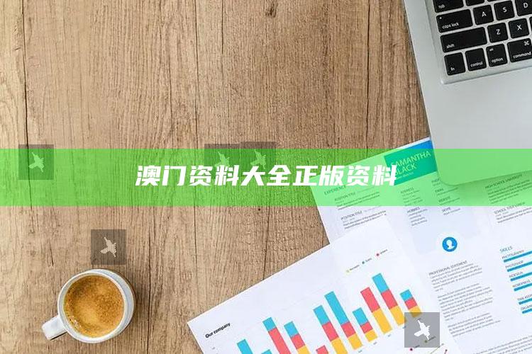 澳门正版金牛版网站免费，澳门资料大全正版资料