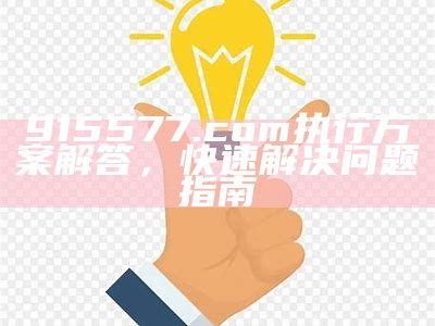 915577.com执行方案解答，快速解决问题指南