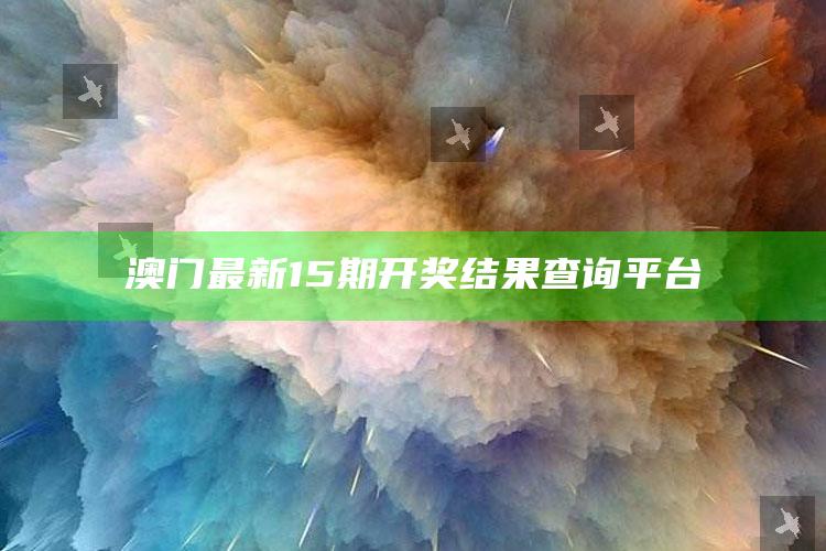 2020年旧版管鲍中心，澳门最新15期开奖结果查询平台