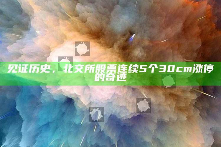 2025年澳门开奖结果直播回放，见证历史，北交所股票连续5个30cm涨停的奇迹