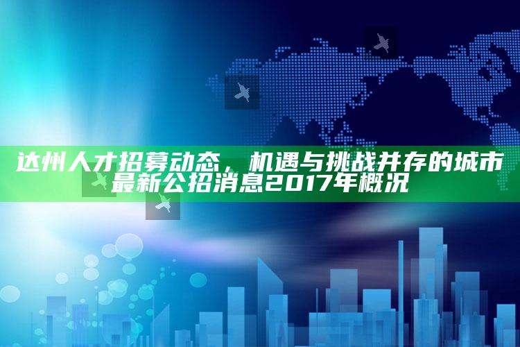 2025澳门资料，达州人才招募动态，机遇与挑战并存的城市最新公招消息 2017年概况