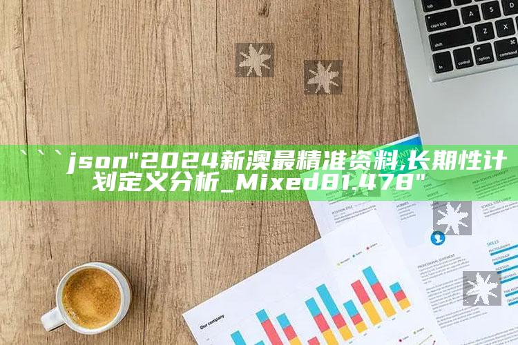 新澳门内部资料精准大全，```json
"2024新澳最精准资料,长期性计划定义分析_Mixed81.478"